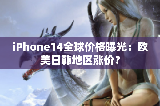 iPhone14全球价格曝光：欧美日韩地区涨价？