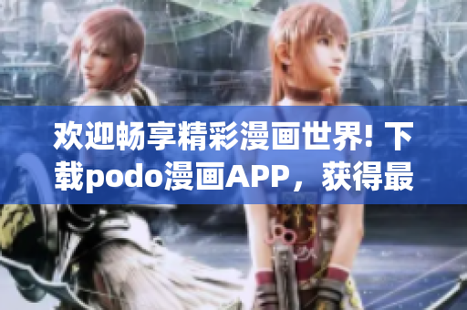 欢迎畅享精彩漫画世界! 下载podo漫画APP，获得最热门的漫画资源！