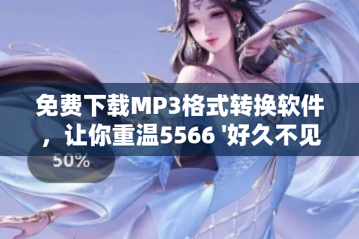 免费下载MP3格式转换软件，让你重温5566 '好久不见'即刻畅听