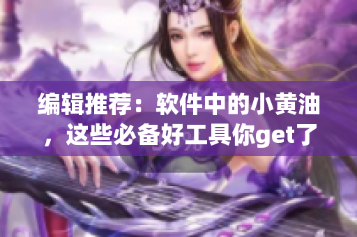 编辑推荐：软件中的小黄油，这些必备好工具你get了吗？