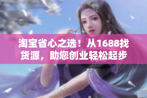 淘宝省心之选！从1688找货源，助您创业轻松起步