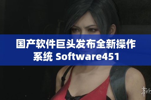 国产软件巨头发布全新操作系统 Software451