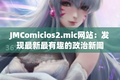 JMComicios2.mic网站：发现最新最有趣的政治新闻