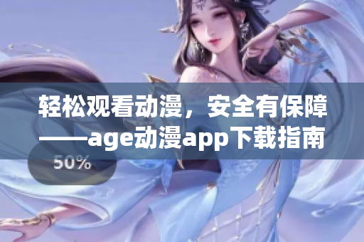 轻松观看动漫，安全有保障——age动漫app下载指南