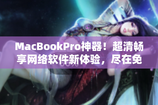 MacBookPro神器！超清畅享网络软件新体验，尽在免费视频！