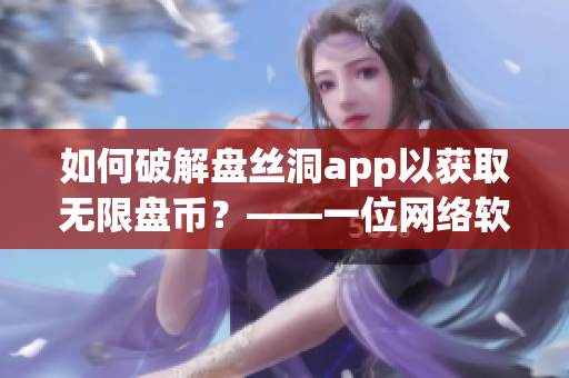 如何破解盘丝洞app以获取无限盘币？——一位网络软件编辑的探究