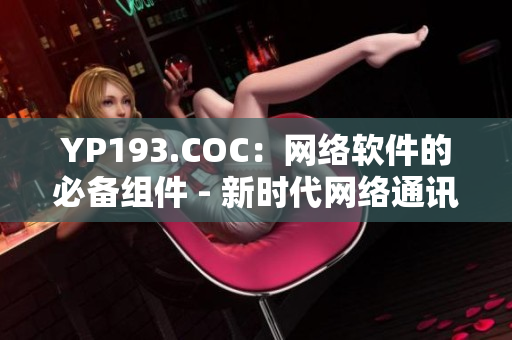 YP193.COC：网络软件的必备组件 - 新时代网络通讯技术前沿