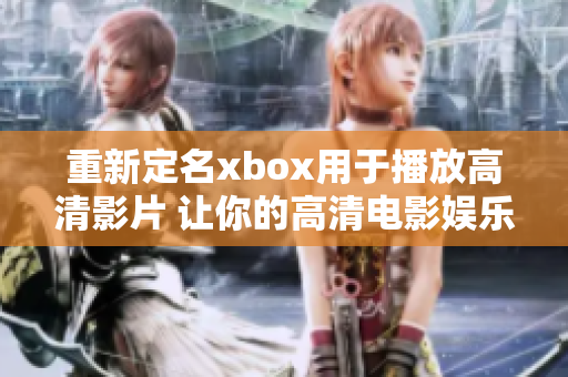 重新定名xbox用于播放高清影片 让你的高清电影娱乐从xbox开始