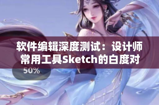 软件编辑深度测试：设计师常用工具Sketch的白度对比分析