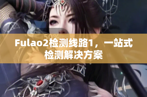 Fulao2检测线路1，一站式检测解决方案