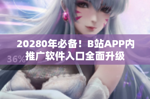 20280年必备！B站APP内推广软件入口全面升级