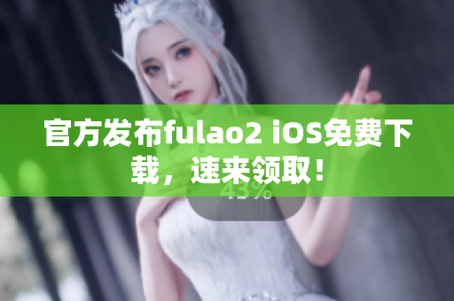 官方发布fulao2 iOS免费下载，速来领取！