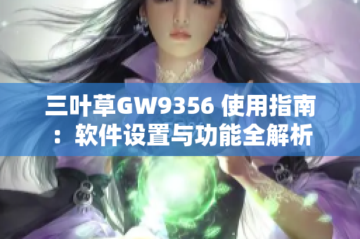 三叶草GW9356 使用指南：软件设置与功能全解析