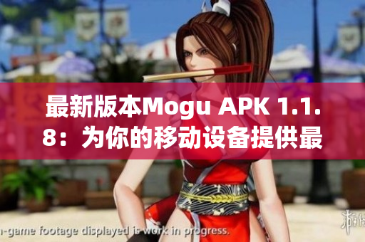 最新版本Mogu APK 1.1.8：为你的移动设备提供最佳的网络软件体验