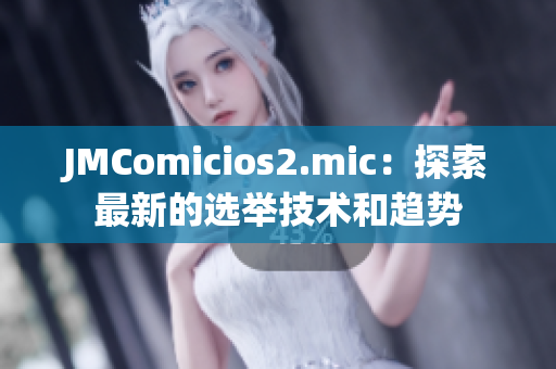 JMComicios2.mic：探索最新的选举技术和趋势