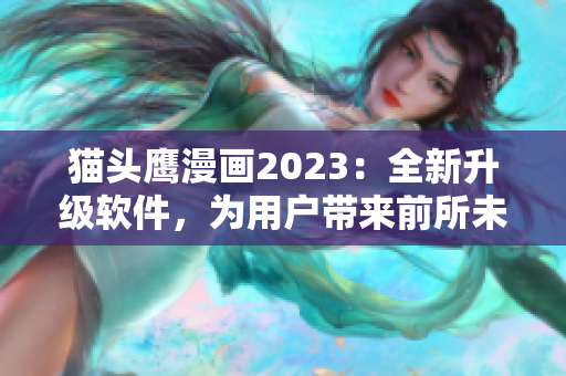 猫头鹰漫画2023：全新升级软件，为用户带来前所未有的阅读体验