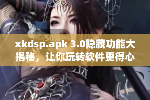 xkdsp.apk 3.0隐藏功能大揭秘，让你玩转软件更得心应手