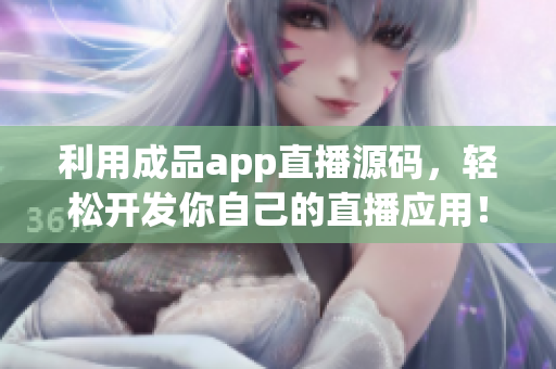 利用成品app直播源码，轻松开发你自己的直播应用！