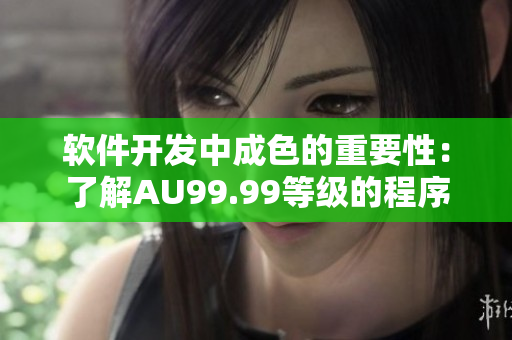 软件开发中成色的重要性：了解AU99.99等级的程序质量保障