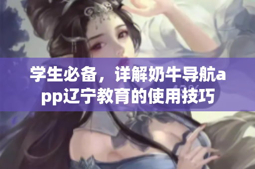 学生必备，详解奶牛导航app辽宁教育的使用技巧