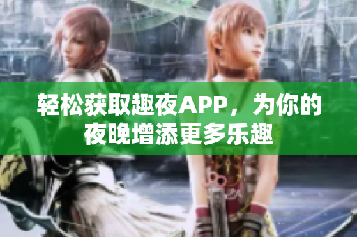 轻松获取趣夜APP，为你的夜晚增添更多乐趣