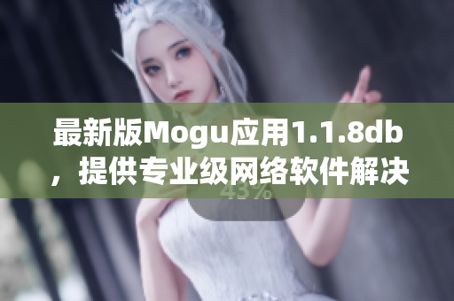 最新版Mogu应用1.1.8db，提供专业级网络软件解决方案