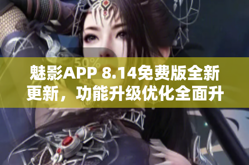 魅影APP 8.14免费版全新更新，功能升级优化全面升级