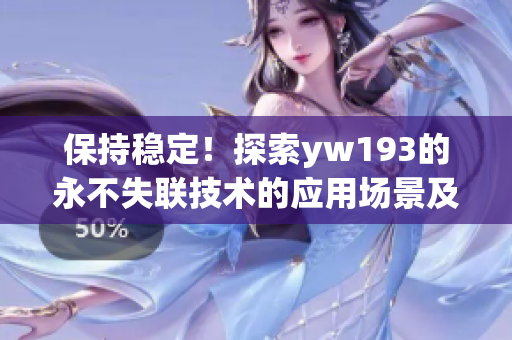 保持稳定！探索yw193的永不失联技术的应用场景及价值在国际市场的影响