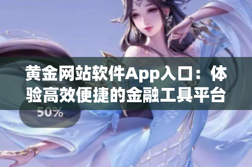 黄金网站软件App入口：体验高效便捷的金融工具平台