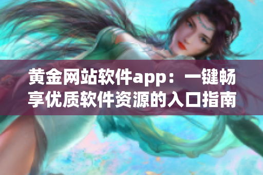 黄金网站软件app：一键畅享优质软件资源的入口指南