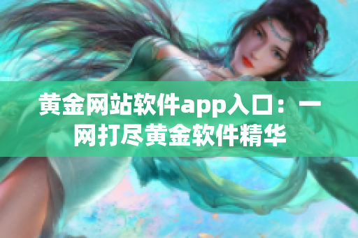 黄金网站软件app入口：一网打尽黄金软件精华