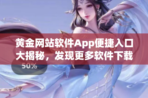 黄金网站软件App便捷入口大揭秘，发现更多软件下载神器