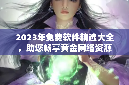 2023年免费软件精选大全，助您畅享黄金网络资源