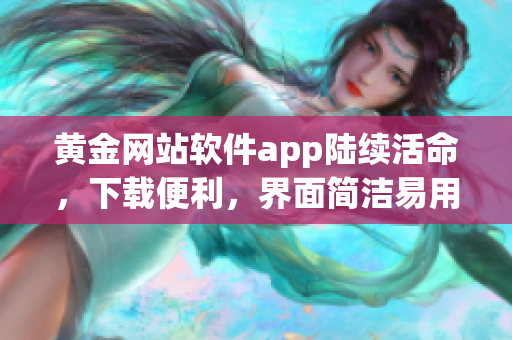 黄金网站软件app陆续活命，下载便利，界面简洁易用