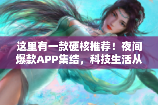 这里有一款硬核推荐！夜间爆款APP集结，科技生活从此更便捷