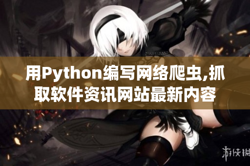 用Python编写网络爬虫,抓取软件资讯网站最新内容