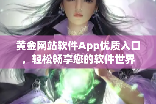 黄金网站软件App优质入口，轻松畅享您的软件世界