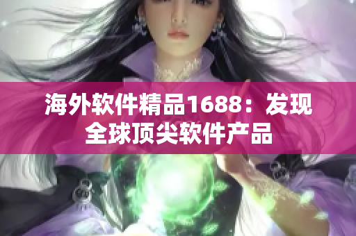 海外软件精品1688：发现全球顶尖软件产品