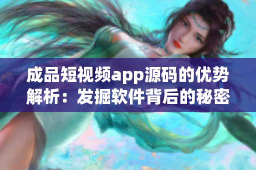 成品短视频app源码的优势解析：发掘软件背后的秘密