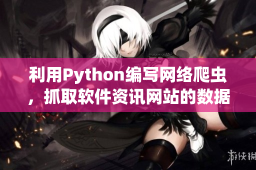 利用Python编写网络爬虫，抓取软件资讯网站的数据