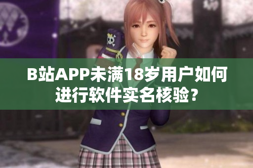 B站APP未满18岁用户如何进行软件实名核验？