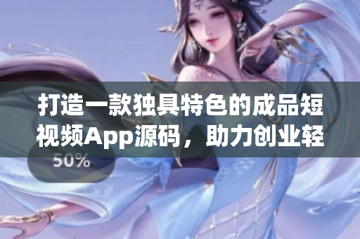 打造一款独具特色的成品短视频App源码，助力创业轻松实现梦想