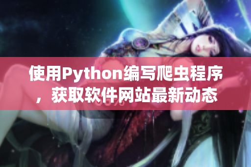 使用Python编写爬虫程序，获取软件网站最新动态