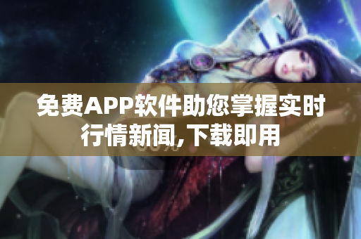 免费APP软件助您掌握实时行情新闻,下载即用