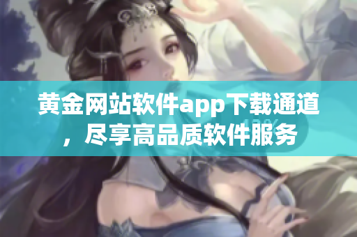 黄金网站软件app下载通道，尽享高品质软件服务