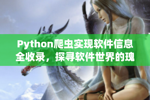 Python爬虫实现软件信息全收录，探寻软件世界的瑰宝