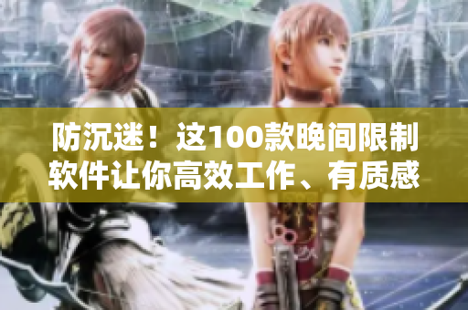 防沉迷！这100款晚间限制软件让你高效工作、有质感生活