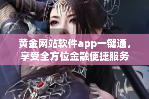 黄金网站软件app一键通，享受全方位金融便捷服务