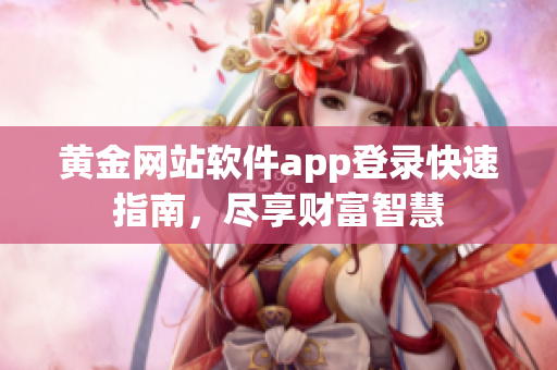 黄金网站软件app登录快速指南，尽享财富智慧