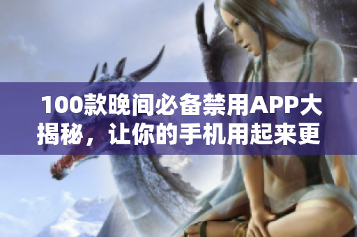  100款晚间必备禁用APP大揭秘，让你的手机用起来更安心